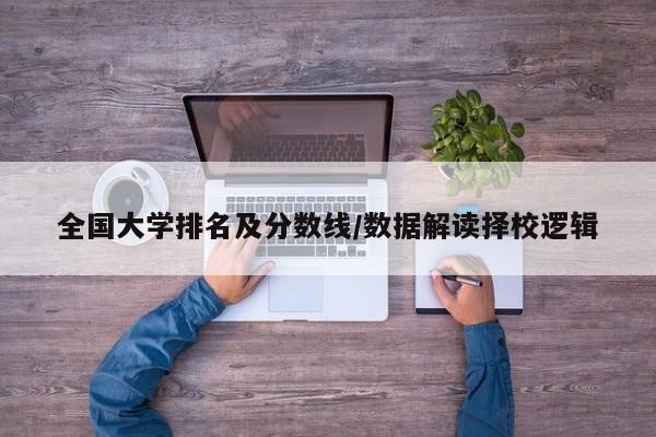 全国大学排名及分数线/数据解读择校逻辑