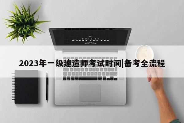 2023年一级建造师考试时间|备考全流程