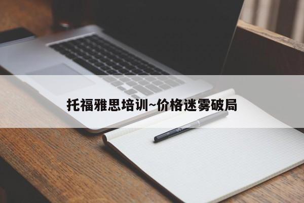 托福雅思培训~价格迷雾破局