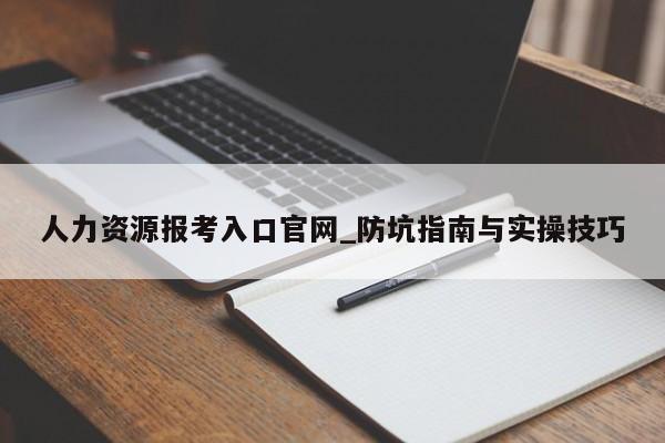 人力资源报考入口官网_防坑指南与实操技巧